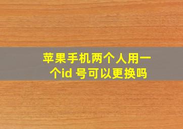 苹果手机两个人用一个id 号可以更换吗